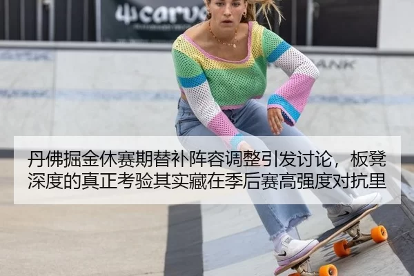 丹佛掘金休赛期替补阵容调整引发讨论，板凳深度的真正考验其实藏在季后赛高强度对抗里